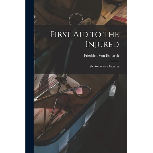 First Aid to the Injured: Six Ambulance Lectures
