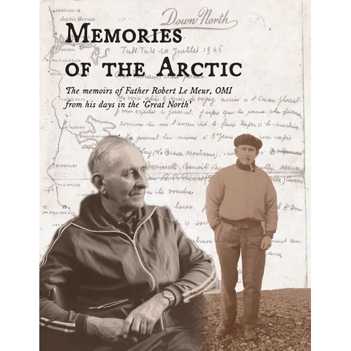 Memories of the Arctic: The memoirs of Father Robert Le Meur, OMI, from his days in the "Great North"