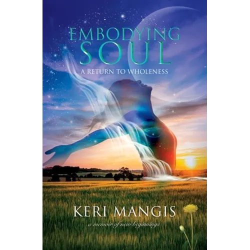 Embodying Soul: A Return to Wholeness: A Memoir of New Beginnings