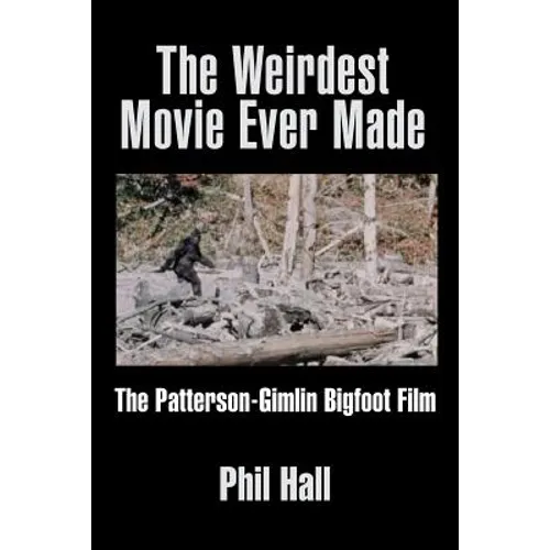 The Weirdest Movie Ever Made: The Patterson-Gimlin Bigfoot Film