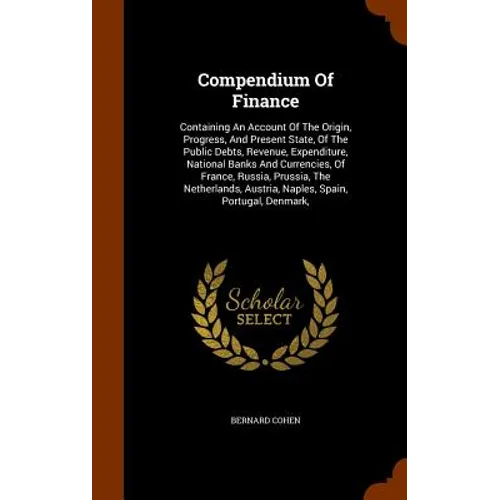 Compendium Of Finance: Containing An Account Of The Origin, Progress, And Present State, Of The Public Debts, Revenue, Expenditure, National
