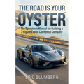 The Road Is Your Oyster: The Operator's Manual for Building a 7-Figure Exotic Car Rental Company