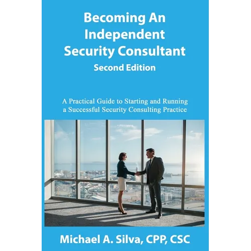 Becoming an Independent Security Consultant - Second Edition: A Practical Guide to Starting and Running a Successful Security Consulting Practice