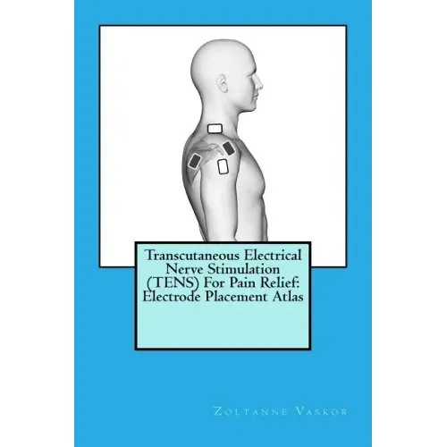 Transcutaneous Electrical Nerve Stimulation (TENS) For Pain Relief: Electrode Placement Atlas