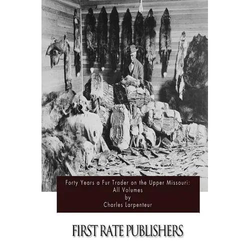 Forty Years a Fur Trader on the Upper Missouri: All Volumes