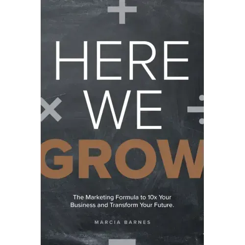 Here We Grow: The Marketing Formula to 10x Your Business and Transform Your Future
