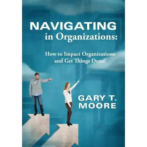 Navigating in Organizations: How to Impact Organizations and Get Things Done!