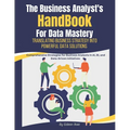 he Business Analyst's Handbook for Data Mastery: Translating Business Strategy into Powerful Data Solutions: Comprehensive Strategies for Business Ana