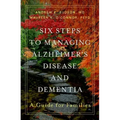Six Steps to Managing Alzheimer's Disease and Dementia: A Guide for Families