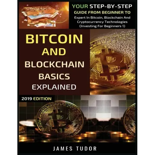 Bitcoin And Blockchain Basics Explained: Your Step-By-Step Guide From Beginner To Expert In Bitcoin, Blockchain And Cryptocurrency Technologies