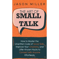 The Art of Small Talk: How to Master the Unwritten Code of Social Skills, Improve Your Charisma, and LittleKnown Hacks to Connect with Anyone Effortle