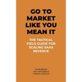 Go To Market Like You Mean It: The Tactical Field Guide For Scaling SaaS Revenue