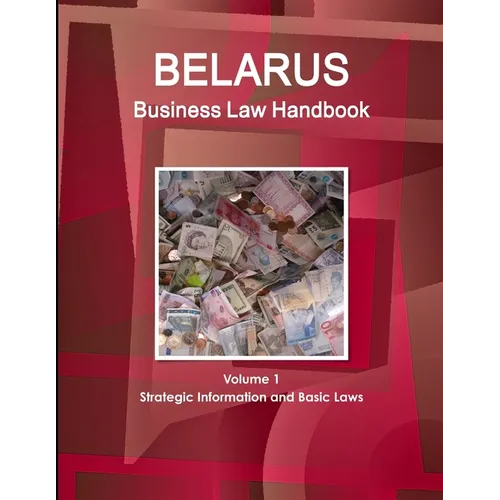 Belarus Business Law Handbook Volume 1 Strategic Information and Basic Laws