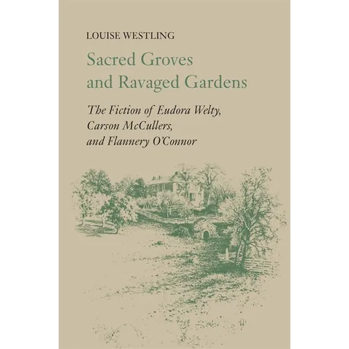 Sacred Groves and Ravaged Gardens: The Fiction of Eudora Welty, Carson McCullers, and Flannery O'Connor