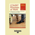 Covert Processes at Work: Managing the Five Hidden Dimensions of Organizational Change (Easyread Large Edition)