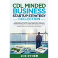 CDL Minded Business Startup Strategy Collection: 3-Step Systems to Leverage Time, Have Unlimited Freedom and Maximize Security in the CDL Industry Whi