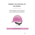 There's No Crying in Business: How Women Can Succeed in Male-Dominated Industries
