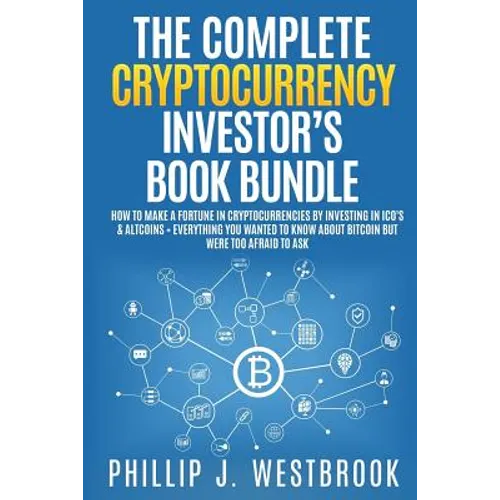 The Complete Cryptocurrency Investor's Book Bundle: How to Make a Fortune in Cryptocurrencies By Investing in ICO's & Altcoins + Everything You Wanted