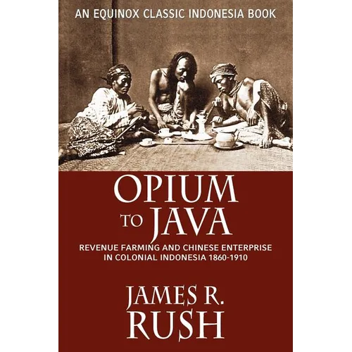 Opium to Java: Revenue Farming and Chinese Enterprise in Colonial Indonesia, 1860-1910