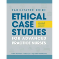 FACILITATOR GUIDE to Ethical Case Studies for Advanced Practice Nurses: Solving Dilemmas in Everyday Practice