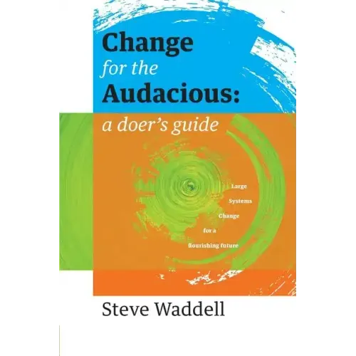 Change for the Audacious: a doer's guide to Large Systems Change for flourishing futures