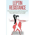 Leptin Resistance: Take Control of Your Leptin Hormone with Diet & Supplements to Lose Weight Naturally & Restore Your Health