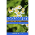 Homeopathy: Strategies to Benefit From Homeopathic Medicine (The Complete Guide to Treatment of Common Disorders)