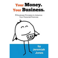 Your Money. Your Business.: 6 Business Principles to Advance Your Personal Finances