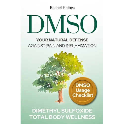 Dmso: Your Natural Defense Against Pain and Inflammation. A Practical Guide to Natural Healing with Dimethyl Sulfoxide for C