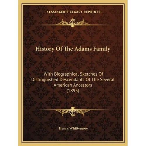 History Of The Adams Family: With Biographical Sketches Of Distinguished Descendants Of The Several American Ancestors (1893)