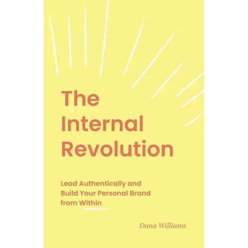 The Internal Revolution: Lead Authentically and Build Your Personal Brand from Within