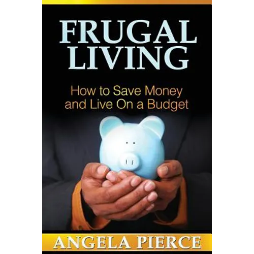 Frugal Living: How to Save Money and Live on a Budget