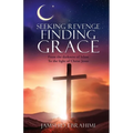Seeking Revenge Finding Grace: From the darkness of Islam To the light of Christ Jesus