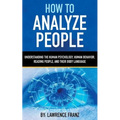 How to Analyze People: Understanding the Human Psychology, Human Behavior, Reading People, and Their Body Language
