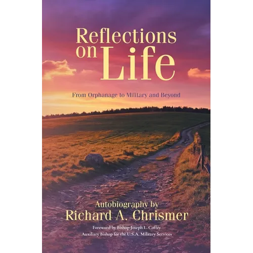 Reflections on Life: From Orphanage to Military and Beyond: Autobiography by Richard A. Chrismer
