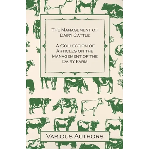 The Management of Dairy Cattle - A Collection of Articles on the Management of the Dairy Farm