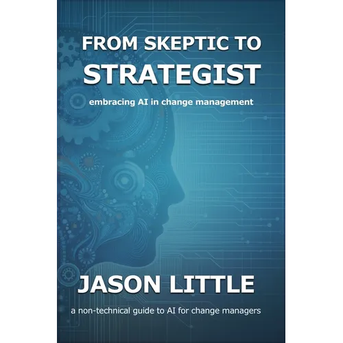 From Skeptic to Strategist: Embracing AI in Change Management: a non-technical guide to AI for change managers