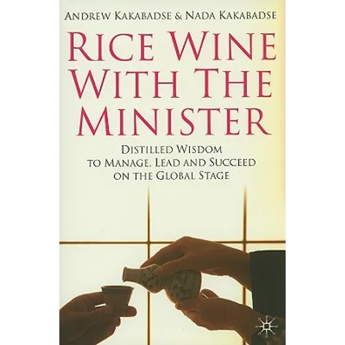 Rice Wine with the Minister: Distilled Wisdom to Manage, Lead and Succeed on the Global Stage
