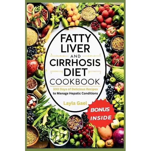 Fatty Liver And Cirrhosis Diet Cookbook: 300 Days of Delicious Recipes to Manage Hepatic Conditions.