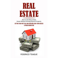 Real Estate: How to Get Rich in Real Estate Without Owning Physical Property (Getting Your First Sale and Achieving Long-term Success & Proven Marketi