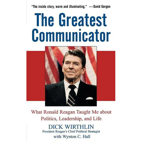 The Greatest Communicator: What Ronald Reagan Taught Me about Politics, Leadership, and Life