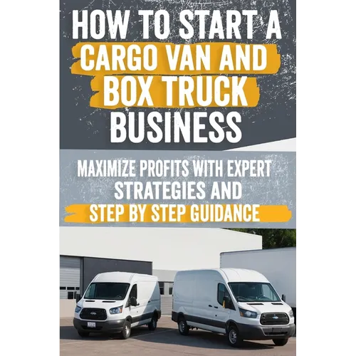 How to Start a Cargo Van and Box Truck Business: Step-by-Step Strategies to Launch and Grow Your Cargo Van and Box Truck Business