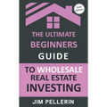 The Ultimate Beginners Guide to Wholesale Real Estate Investing