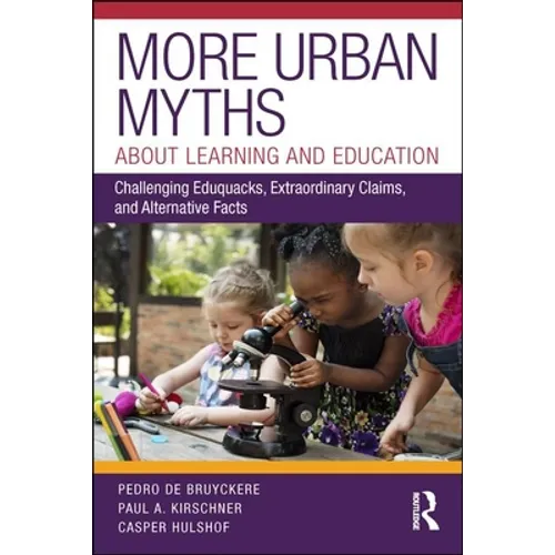More Urban Myths about Learning and Education: Challenging Eduquacks, Extraordinary Claims, and Alternative Facts