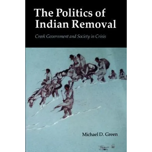 The Politics of Indian Removal: Creek Government and Society in Crisis
