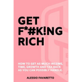 Get F*#k!ng Rich: How To Get As Much Income, Time, Growth And Tax Back As You Can Possibly Handle.