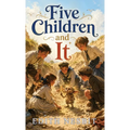 Five Children and It: A Magical Classic of Wishes, Wonder, and Mischief