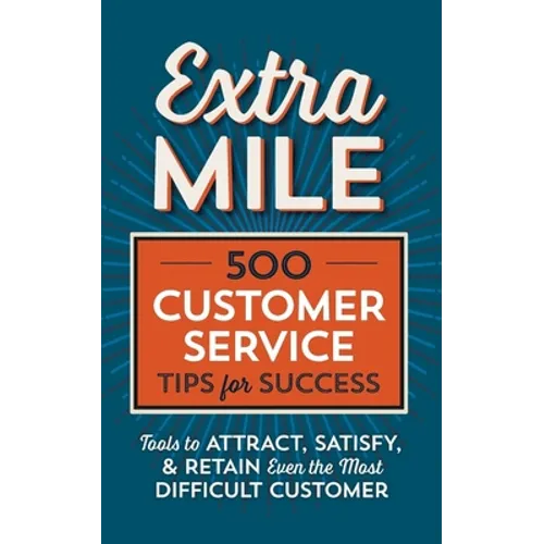Extra Mile: 500 Customer Service Tips for Success: Tools to Attract, Satisfy, & Retain Even the Most Difficult Customer