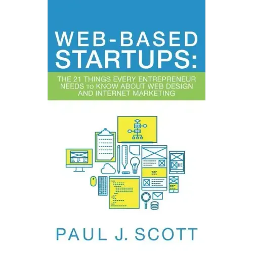 Web-Based Startups: The 21 Things Every Entrepreneur Needs to Know About Web Design and Internet Marketing