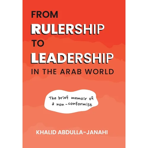 From Rulership to Leadership in the Arab World: The Brief Memoir of a Non-Conformist